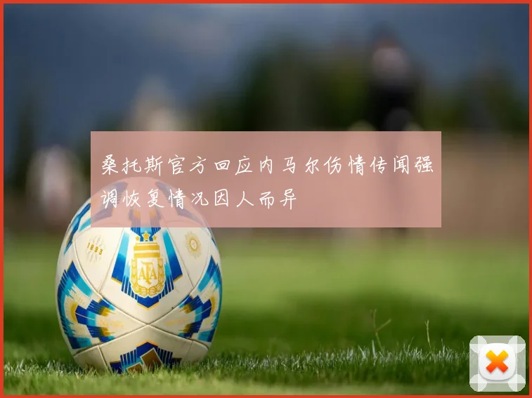 桑托斯官方回应内马尔伤情传闻强调恢复情况因人而异