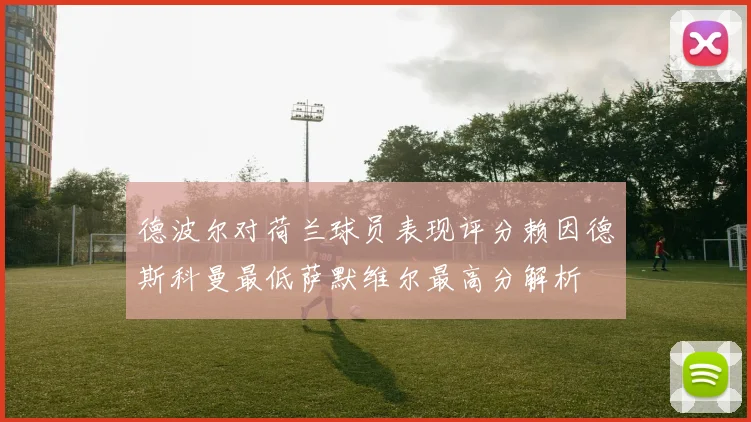 德波尔对荷兰球员表现评分赖因德斯科曼最低萨默维尔最高分解析