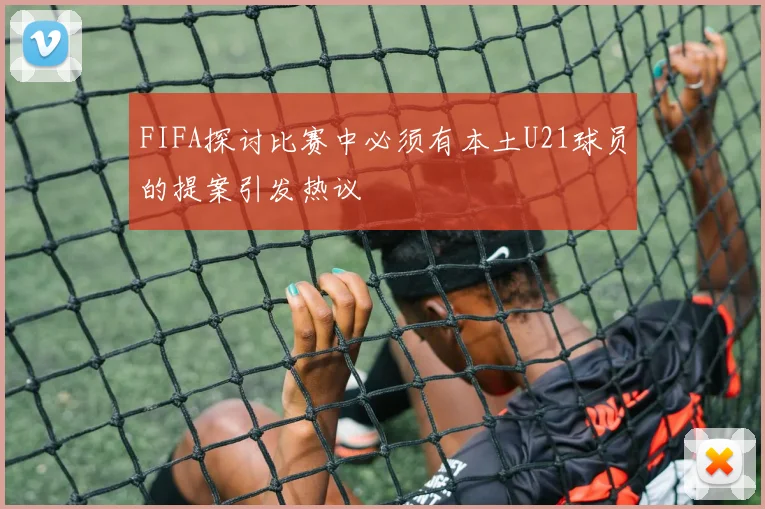 FIFA探讨比赛中必须有本土U21球员的提案引发热议